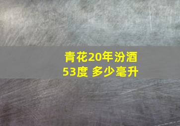 青花20年汾酒53度 多少毫升